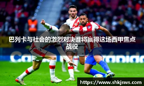 巴列卡与社会的激烈对决谁将赢得这场西甲焦点战役
